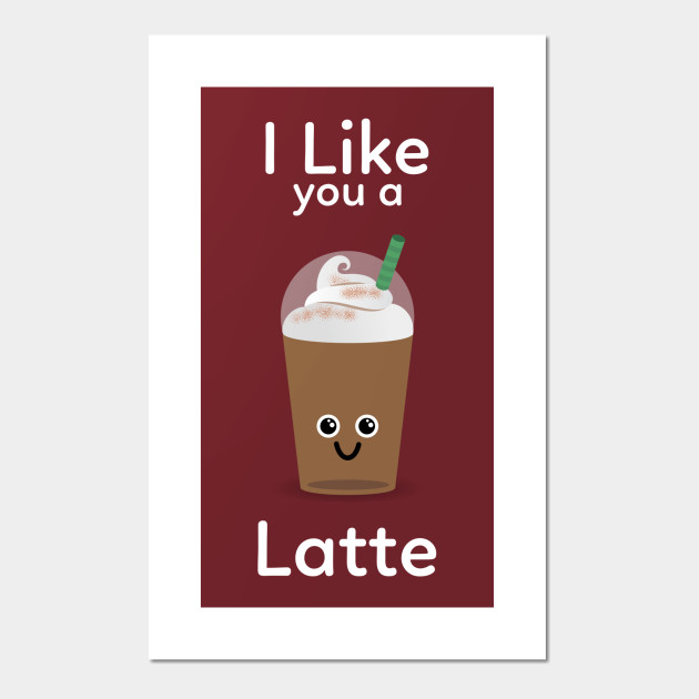 I Like you a Latte I Like You A Latte Posters and Art Prints